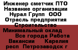 Инженер-сметчик ПТО › Название организации ­ Нурал Групп, ООО › Отрасль предприятия ­ Строительство › Минимальный оклад ­ 35 000 - Все города Работа » Вакансии   . Карелия респ.,Петрозаводск г.